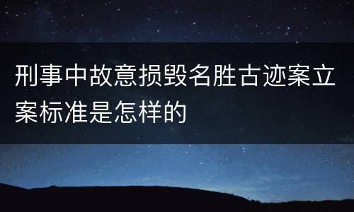 刑事中故意损毁名胜古迹案立案标准是怎样的
