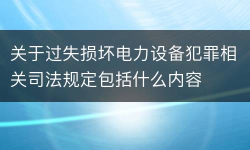 关于过失损坏电力设备犯罪相关司法规定包括什么内容