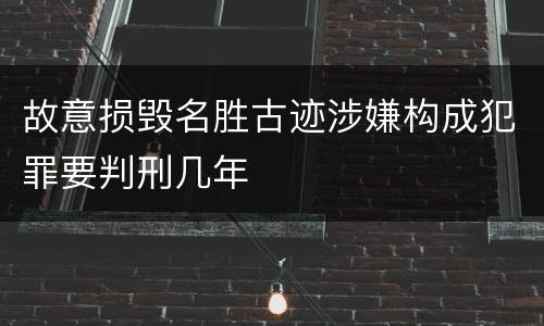 故意损毁名胜古迹涉嫌构成犯罪要判刑几年