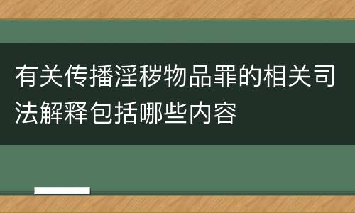 有关传播淫秽物品罪的相关司法解释包括哪些内容