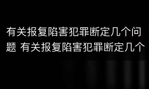 有关报复陷害犯罪断定几个问题 有关报复陷害犯罪断定几个问题的规定