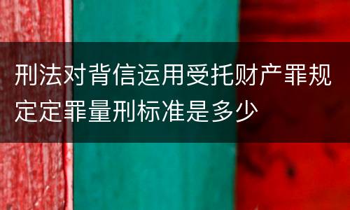 刑法对背信运用受托财产罪规定定罪量刑标准是多少