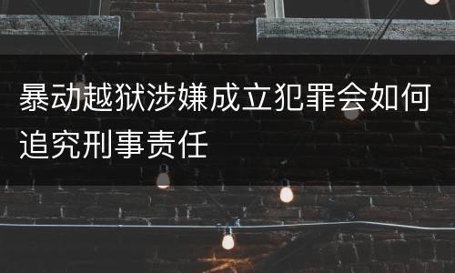 暴动越狱涉嫌成立犯罪会如何追究刑事责任