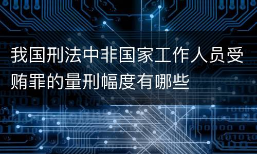 我国刑法中非国家工作人员受贿罪的量刑幅度有哪些
