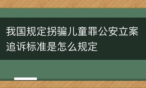 我国规定拐骗儿童罪公安立案追诉标准是怎么规定