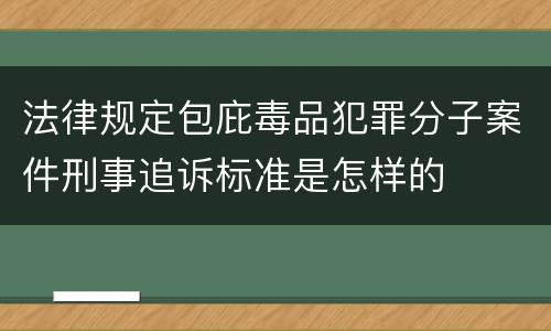 法律规定包庇毒品犯罪分子案件刑事追诉标准是怎样的