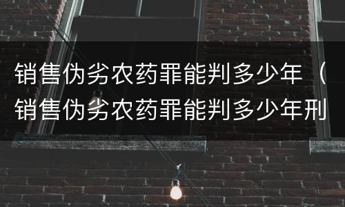 销售伪劣农药罪能判多少年（销售伪劣农药罪能判多少年刑）