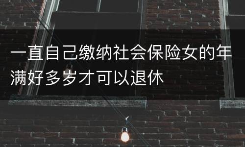 一直自己缴纳社会保险女的年满好多岁才可以退休
