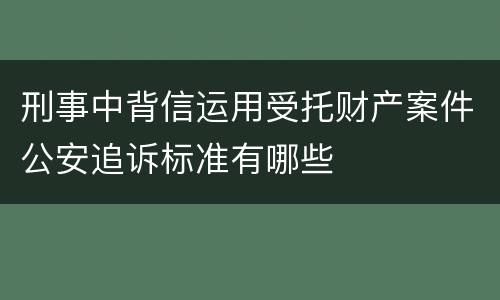 刑事中背信运用受托财产案件公安追诉标准有哪些