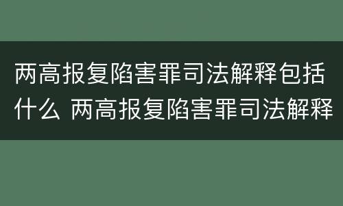 两高报复陷害罪司法解释包括什么 两高报复陷害罪司法解释包括什么案件