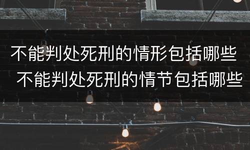 不能判处死刑的情形包括哪些 不能判处死刑的情节包括哪些