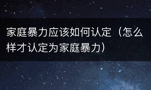 家庭暴力应该如何认定（怎么样才认定为家庭暴力）