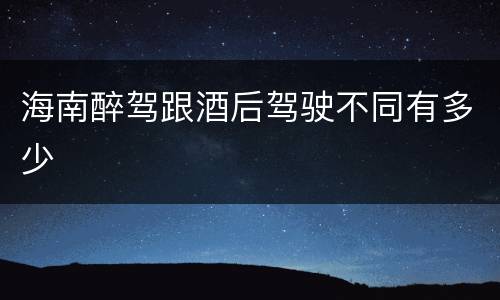 海南醉驾跟酒后驾驶不同有多少