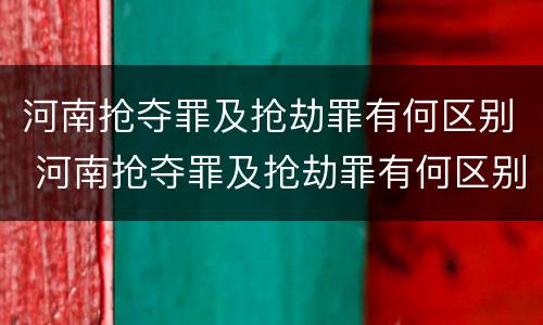 河南抢夺罪及抢劫罪有何区别 河南抢夺罪及抢劫罪有何区别呢