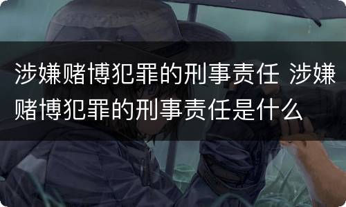 涉嫌赌博犯罪的刑事责任 涉嫌赌博犯罪的刑事责任是什么