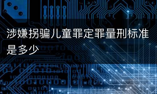 涉嫌拐骗儿童罪定罪量刑标准是多少