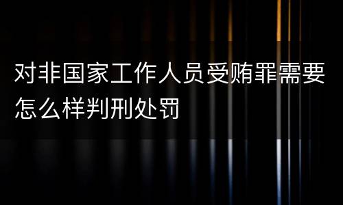 对非国家工作人员受贿罪需要怎么样判刑处罚