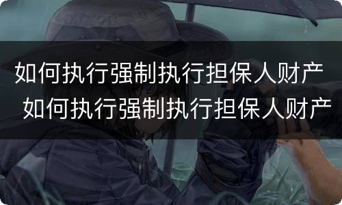 如何执行强制执行担保人财产 如何执行强制执行担保人财产的规定