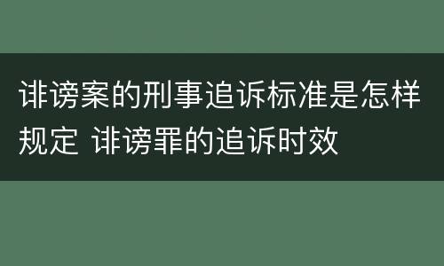 诽谤案的刑事追诉标准是怎样规定 诽谤罪的追诉时效