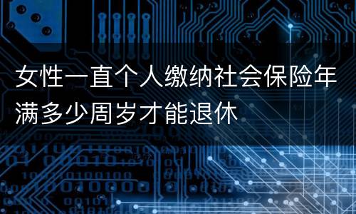 女性一直个人缴纳社会保险年满多少周岁才能退休