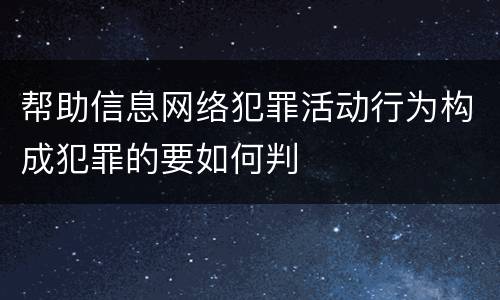 帮助信息网络犯罪活动行为构成犯罪的要如何判