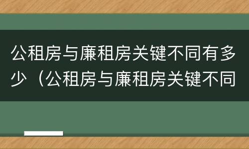 公租房与廉租房关键不同有多少（公租房与廉租房关键不同有多少个）