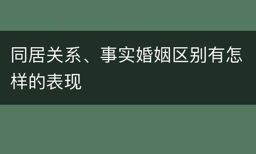 同居关系、事实婚姻区别有怎样的表现