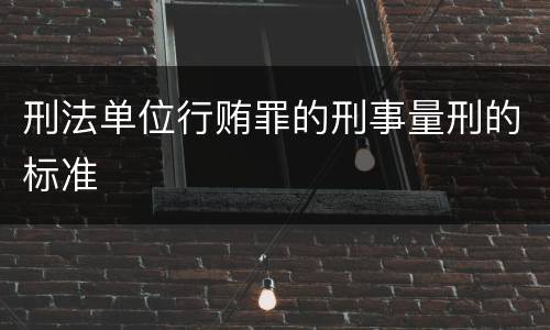 刑法单位行贿罪的刑事量刑的标准