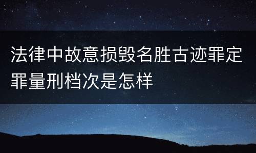 法律中故意损毁名胜古迹罪定罪量刑档次是怎样