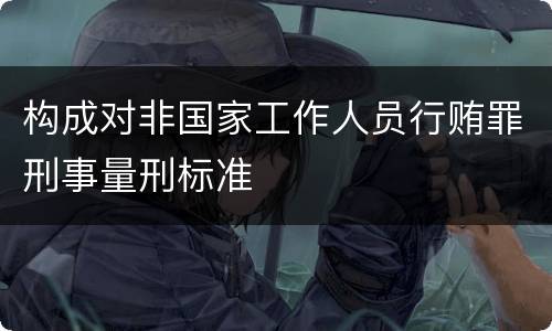 构成对非国家工作人员行贿罪刑事量刑标准