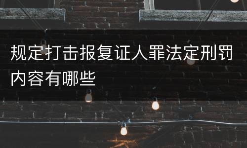 规定打击报复证人罪法定刑罚内容有哪些