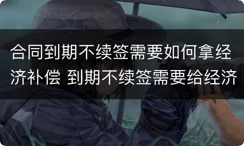 合同到期不续签需要如何拿经济补偿 到期不续签需要给经济补偿金吗