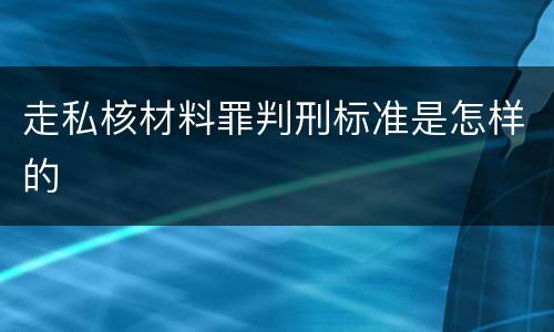 走私核材料罪判刑标准是怎样的