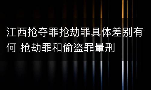江西抢夺罪抢劫罪具体差别有何 抢劫罪和偷盗罪量刑