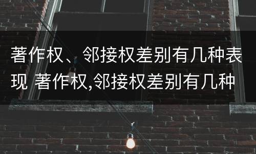 著作权、邻接权差别有几种表现 著作权,邻接权差别有几种表现方式