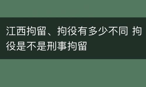 江西拘留、拘役有多少不同 拘役是不是刑事拘留