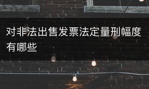 对非法出售发票法定量刑幅度有哪些