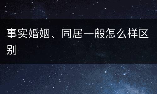事实婚姻、同居一般怎么样区别