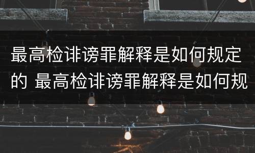 最高检诽谤罪解释是如何规定的 最高检诽谤罪解释是如何规定的呢