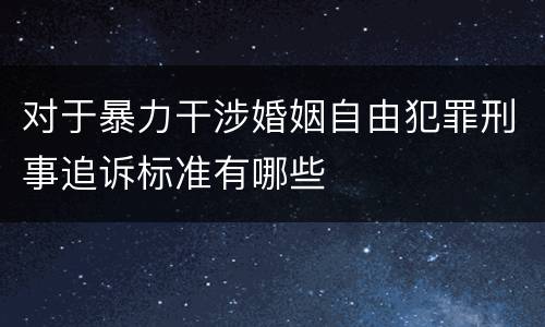对于暴力干涉婚姻自由犯罪刑事追诉标准有哪些