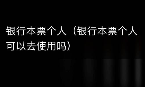 银行本票个人（银行本票个人可以去使用吗）