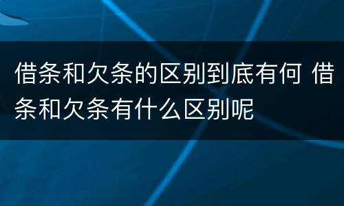 借条和欠条的区别到底有何 借条和欠条有什么区别呢