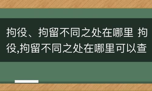 拘役、拘留不同之处在哪里 拘役,拘留不同之处在哪里可以查到