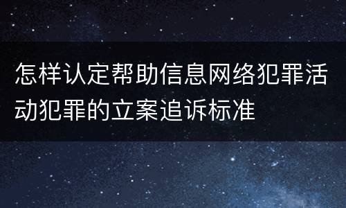 怎样认定帮助信息网络犯罪活动犯罪的立案追诉标准