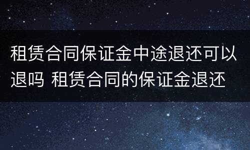 租赁合同保证金中途退还可以退吗 租赁合同的保证金退还