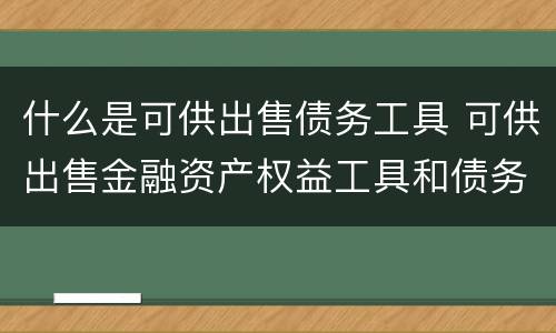 什么是可供出售债务工具 可供出售金融资产权益工具和债务工具
