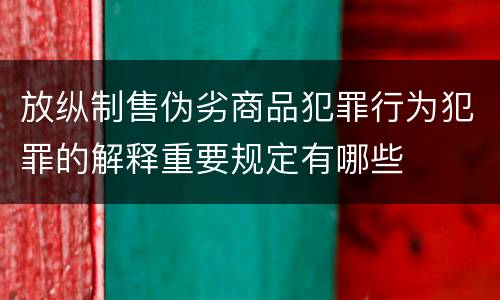 放纵制售伪劣商品犯罪行为犯罪的解释重要规定有哪些