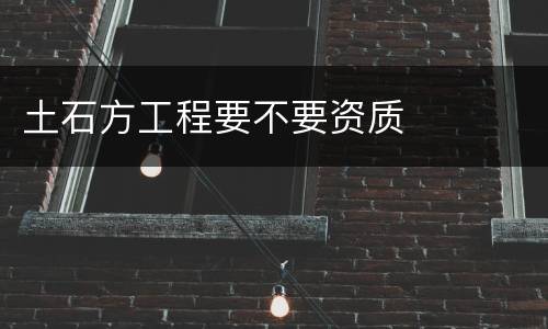 土石方工程要不要资质