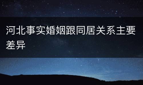河北事实婚姻跟同居关系主要差异