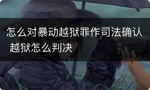 怎么对暴动越狱罪作司法确认 越狱怎么判决